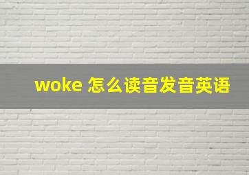 woke 怎么读音发音英语